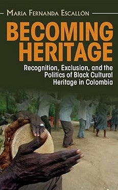 Book cover: Becoming Heritage: Recognition, and the Politics of Black Cultural Heritage in Colombia